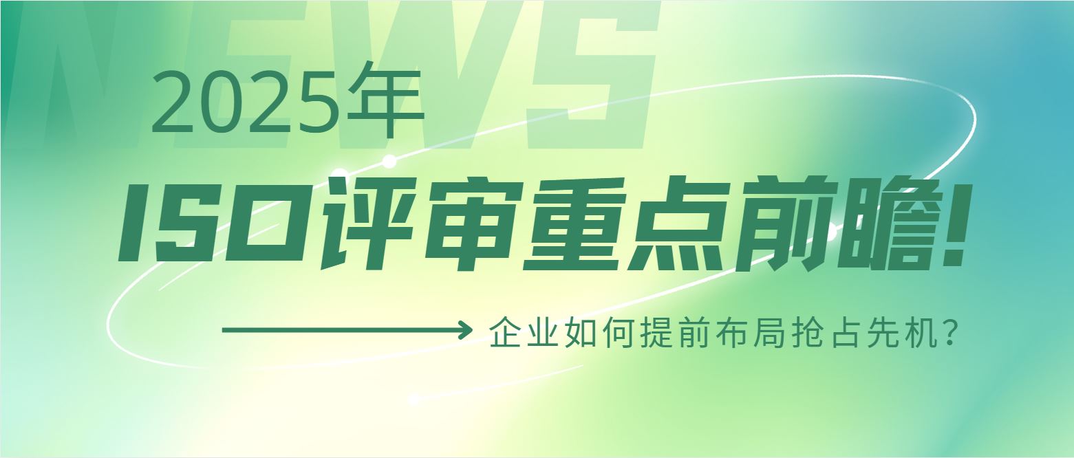 2025年ISO評(píng)審重點(diǎn)前瞻！企業(yè)如何提前布局搶占先機(jī)？